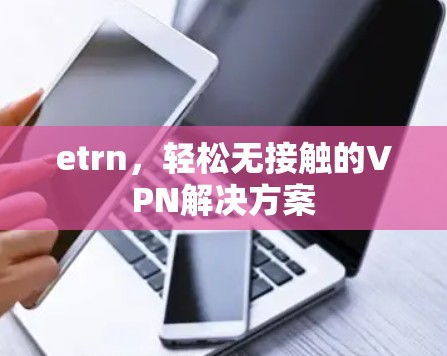 etrn,轻松无接触的VPN解决方案 etrn,轻松无接触的VPN解决方案