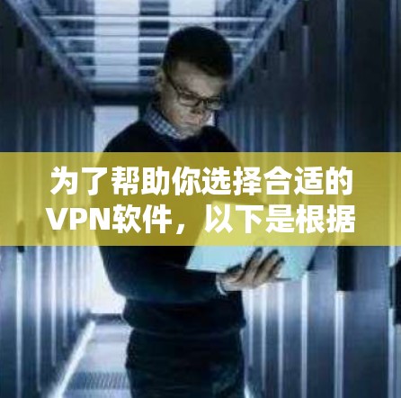为了帮助你选择合适的VPN软件,以下是根据不同需求和情况制定的推荐 为了帮助你选择合适的VPN软件,以下是根据不同需求和情况制定的推荐