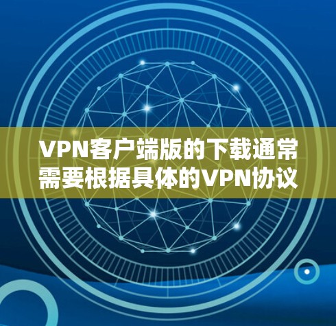 VPN客户端版的下载通常需要根据具体的VPN协议进行选择，以下是一些常见的VPN客户端软件