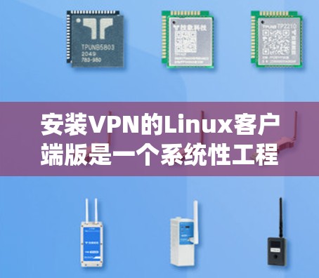安装VPN的Linux客户端版是一个系统性工程，涉及多个步骤和注意事项。以下是一个清晰的指南，帮助您顺利完成安装