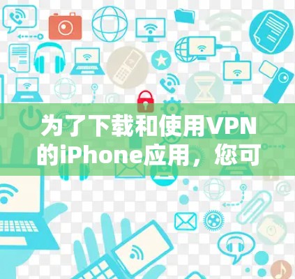 为了下载和使用VPN的iPhone应用,您可以按照以下步骤进行 为了下载和使用VPN的iPhone应用,您可以按照以下步骤进行