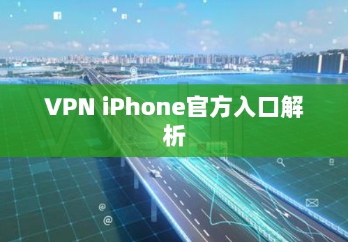 VPN iPhone官方入口解析 VPN iPhone官方入口解析