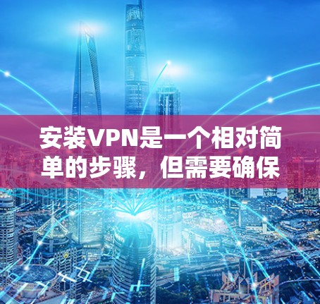 安装VPN是一个相对简单的步骤,但需要确保你选择了合适的VPN服务并正确配置。以下是一个逐步指南,帮助你轻松安装和使用VPN 安装VPN是一个相对简单的步骤,但需要确保你选择了合适的VPN服务并正确配置。以下是一个逐步指南,帮助你轻松安装和使用VPN