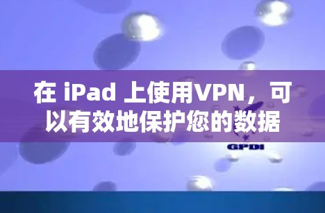 在 iPad 上使用VPN,可以有效地保护您的数据安全,同时提升使用体验。以下是具体的步骤和方法 在 iPad 上使用VPN,可以有效地保护您的数据安全,同时提升使用体验。以下是具体的步骤和方法
