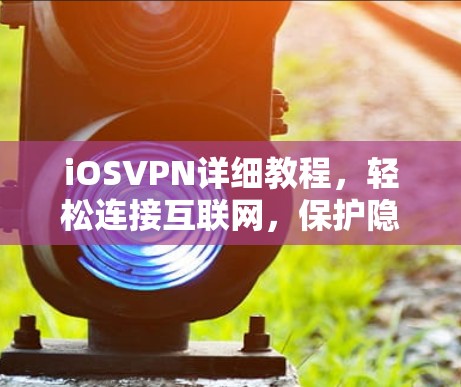 iOSVPN详细教程,轻松连接互联网,保护隐私 iOSVPN详细教程,轻松连接互联网,保护隐私