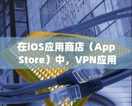 在iOS应用商店（App Store）中，VPN应用的排行榜会因平台、开发者和市场策略而有所差异。以下是一些常见的VPN应用及其特点，供参考