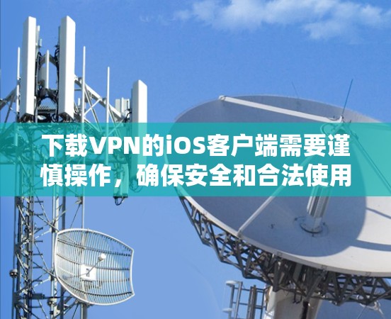下载VPN的iOS客户端需要谨慎操作,确保安全和合法使用。以下是一步步的指南 下载VPN的iOS客户端需要谨慎操作,确保安全和合法使用。以下是一步步的指南