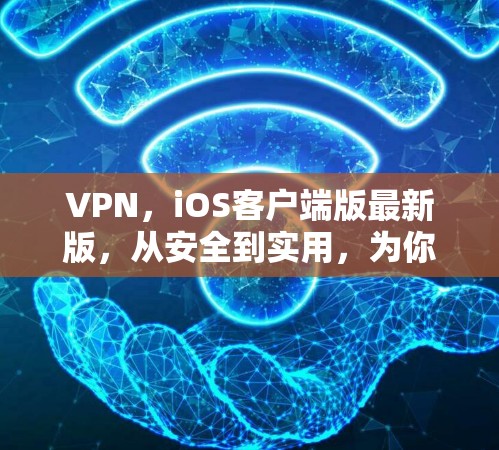 VPN,iOS客户端版最新版,从安全到实用,为你的隐私保驾护航 VPN,iOS客户端版最新版,从安全到实用,为你的隐私保驾护航