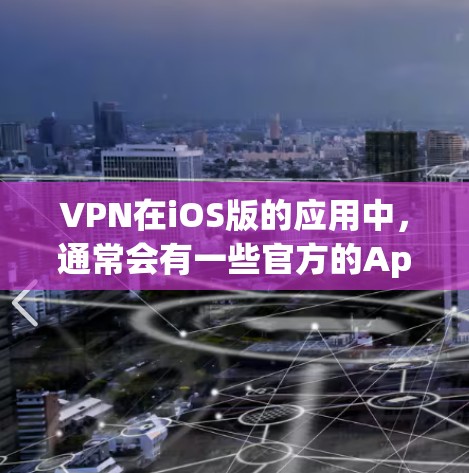 VPN在iOS版的应用中，通常会有一些官方的App，如Gangnam and、Slipper、Orca等。这些App的官网可以通过以下方式访问
