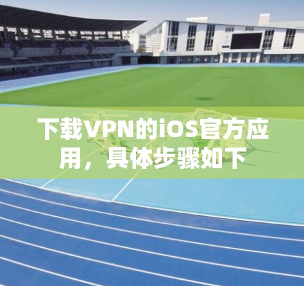 下载VPN的iOS官方应用,具体步骤如下 下载VPN的iOS官方应用,具体步骤如下