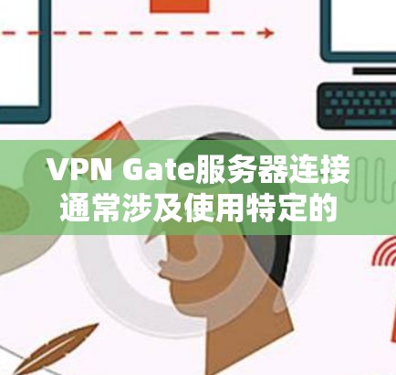VPN Gate服务器连接通常涉及使用特定的VPN协议或工具来连接到服务器。以下是逐步的解决方案