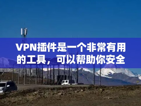 VPN插件是一个非常有用的工具,可以帮助你安全地访问互联网。以下是一些关于VPN插件的实用信息,帮助你更好地使用它们 VPN插件是一个非常有用的工具,可以帮助你安全地访问互联网。以下是一些关于VPN插件的实用信息,帮助你更好地使用它们