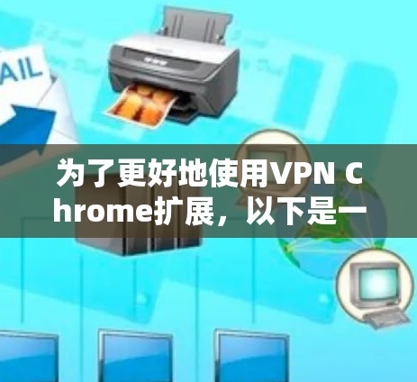 为了更好地使用VPN Chrome扩展,以下是一些关键信息和步骤 为了更好地使用VPN Chrome扩展,以下是一些关键信息和步骤