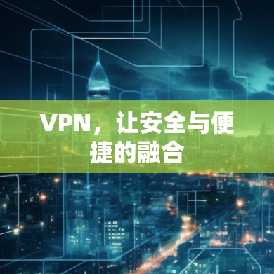 VPN,让安全与便捷的融合 VPN,让安全与便捷的融合