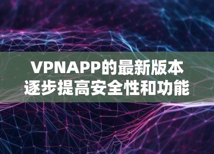 VPNAPP的最新版本逐步提高安全性和功能,以满足用户日益增长的需求。以下是几个关键版本的更新 VPNAPP的最新版本逐步提高安全性和功能,以满足用户日益增长的需求。以下是几个关键版本的更新