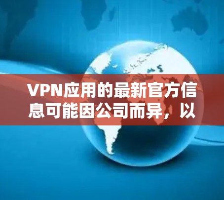 VPN应用的最新官方信息可能因公司而异,以下是一些常见的信息点和最近的更新方向 VPN应用的最新官方信息可能因公司而异,以下是一些常见的信息点和最近的更新方向