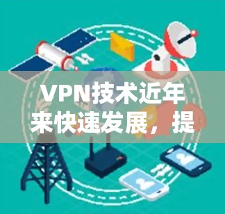 VPN技术近年来快速发展,提供了多种方式让用户远程访问网络,防止未经授权的访问。以下是最近发布的几款热门VPNAPP及其特点 VPN技术近年来快速发展,提供了多种方式让用户远程访问网络,防止未经授权的访问。以下是最近发布的几款热门VPNAPP及其特点