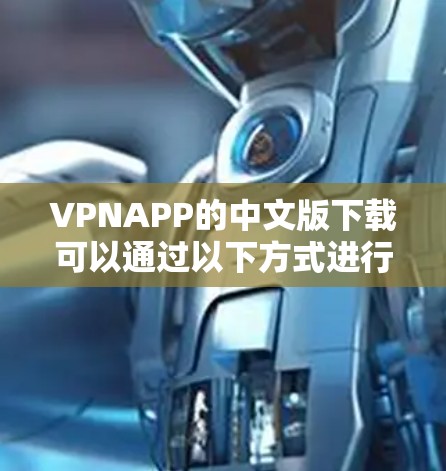 VPNAPP的中文版下载可以通过以下方式进行 VPNAPP的中文版下载可以通过以下方式进行
