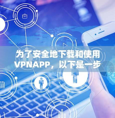为了安全地下载和使用VPNAPP,以下是一步步的建议 为了安全地下载和使用VPNAPP,以下是一步步的建议