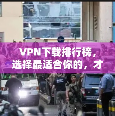 <strong>VPN下载</strong>排行榜，选择最适合你的，才能保障你的网络安全