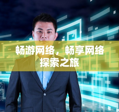 畅游网络,畅享网络探索之旅 畅游网络,畅享网络探索之旅