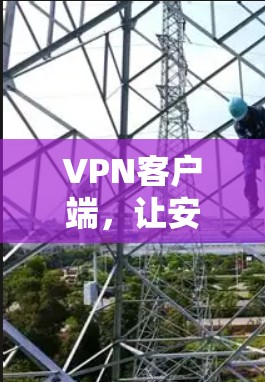 VPN客户端,让安全连接更便捷 VPN客户端,让安全连接更便捷