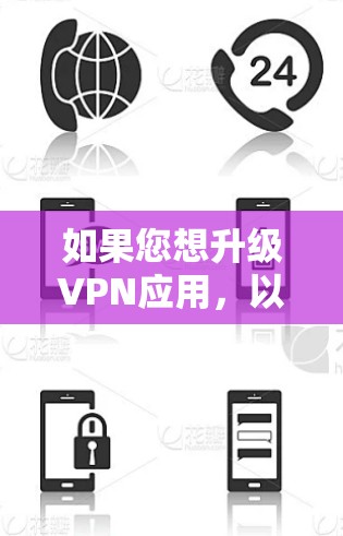 如果您想升级VPN应用，以下是一些简单易行的步骤，适用于大多数VPN应用