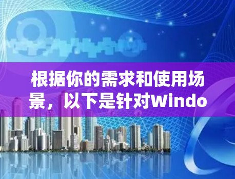 根据你的需求和使用场景,以下是针对Windows系统选择VPN软件的详细推荐 根据你的需求和使用场景,以下是针对Windows系统选择VPN软件的详细推荐