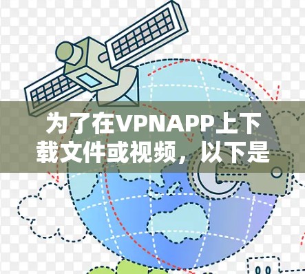 为了在VPNAPP上下载文件或视频，以下是一些步骤和注意事项