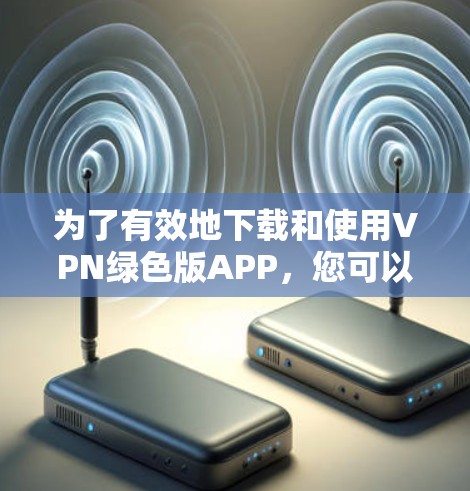为了有效地下载和使用VPN绿色版APP,您可以按照以下步骤进行操作 为了有效地下载和使用VPN绿色版APP,您可以按照以下步骤进行操作