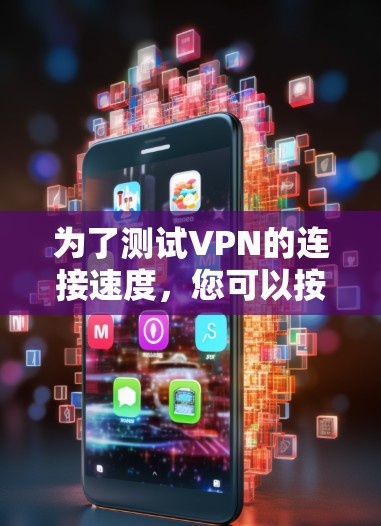 为了测试VPN的连接速度,您可以按照以下步骤操作 为了测试VPN的连接速度,您可以按照以下步骤操作