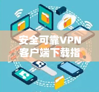 安全可靠VPN客户端下载指南