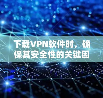 下载VPN软件时,确保其安全性的关键因素包括软件认证、类型、兼容性和稳定性,以及进行安全测试和用户需求的考虑。以下是具体的步骤和建议 下载VPN软件时,确保其安全性的关键因素包括软件认证、类型、兼容性和稳定性,以及进行安全测试和用户需求的考虑。以下是具体的步骤和建议