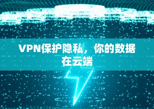 VPN保护隐私,你的数据在云端 VPN保护隐私,你的数据在云端