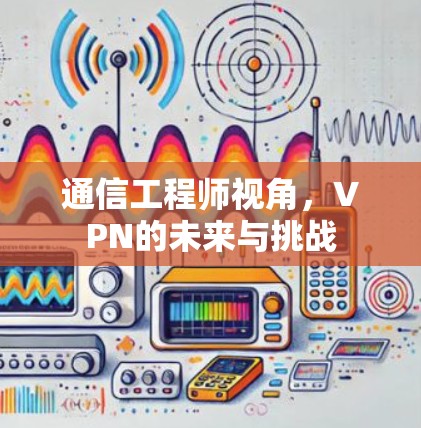 通信工程师视角，VPN的未来与挑战