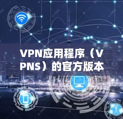 VPN应用程序(VPNS)的官方版本通常是指经过严格测试和监管认可的版本,确保其安全、稳定和用户满意度。以下是几款知名的VPN应用及其官方版本链接 VPN应用程序(VPNS)的官方版本通常是指经过严格测试和监管认可的版本,确保其安全、稳定和用户满意度。以下是几款知名的VPN应用及其官方版本链接
