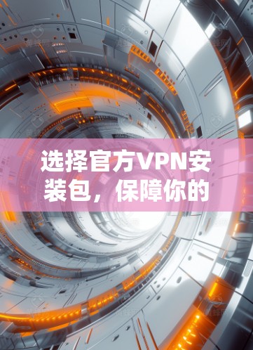 选择官方VPN安装包，保障你的数据安全和隐私