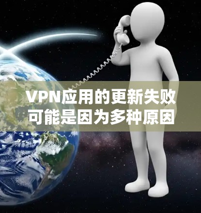 VPN应用的更新失败可能是因为多种原因引起的,以下是一些常见的原因和解决方法 VPN应用的更新失败可能是因为多种原因引起的,以下是一些常见的原因和解决方法