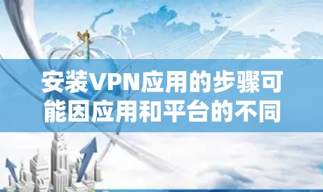 安装VPN应用的步骤可能因应用和平台的不同而有所不同。以下是一个通用的VPN应用安装步骤的教程,适用于大多数主流的VPN应用 安装VPN应用的步骤可能因应用和平台的不同而有所不同。以下是一个通用的VPN应用安装步骤的教程,适用于大多数主流的VPN应用