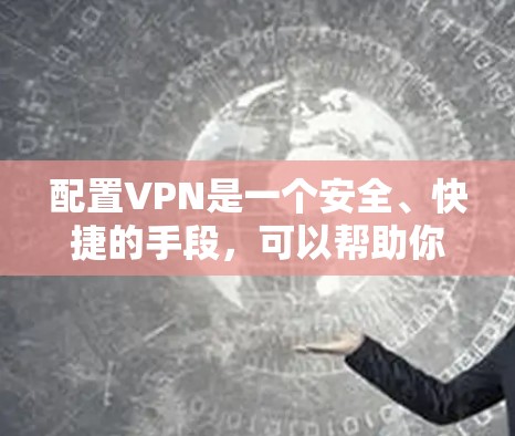 配置VPN是一个安全、快捷的手段，可以帮助你访问任何网站。以下是一个详细的步骤指南，帮助你成功配置和使用VPN
