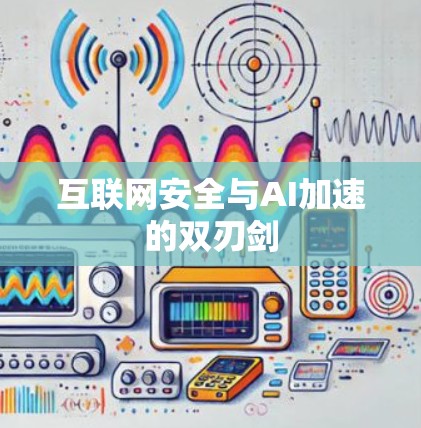 互联网安全与AI加速的双刃剑