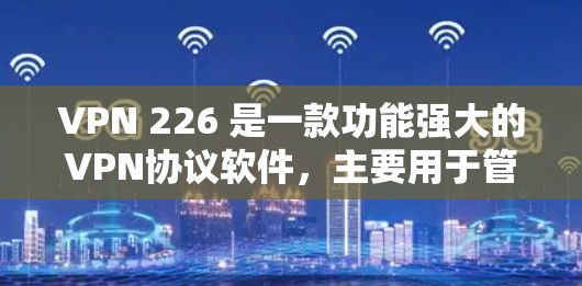 VPN 226 是一款功能强大的VPN协议软件，主要用于管理VPN网络，保障数据流量的安全性和隐私性。如果您需要安装VPN 226，可以按照以下步骤进行
