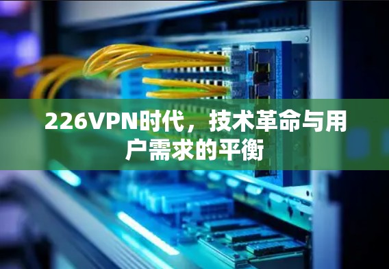 226VPN时代，技术革命与用户需求的平衡