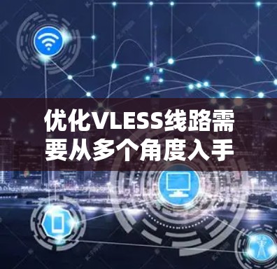优化VLESS线路需要从多个角度入手，确保其在各种场景下的可靠性。以下是优化VLESS线路的详细步骤