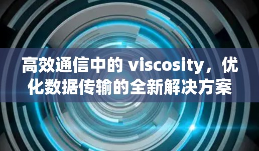 高效通信中的 viscosity，优化数据传输的全新解决方案