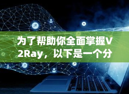 为了帮助你全面掌握V2Ray，以下是一个分步骤的学习指南，涵盖基本使用、高级功能以及实践应用