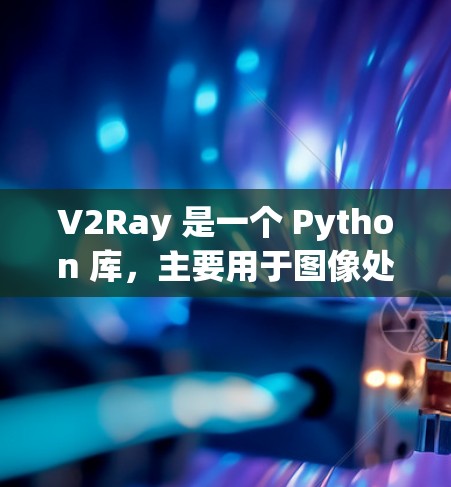 V2Ray 是一个 Python 库，主要用于图像处理、计算机视觉和数据科学。如果你对 V2Ray 或相关工具感兴趣，以下是一些推荐和资源