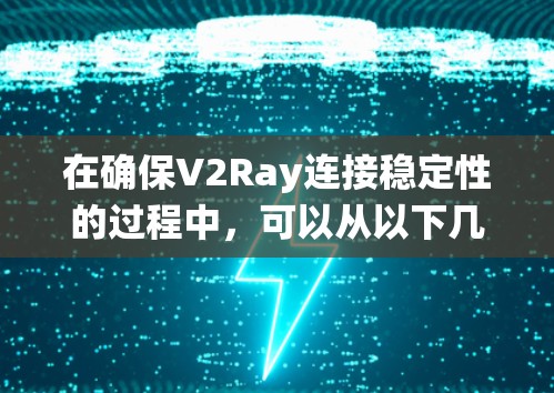 在确保V2Ray连接稳定性的过程中，可以从以下几个方面进行系统性学习和实践