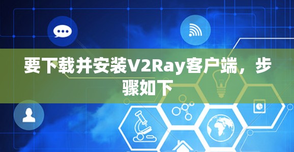 要下载并安装V2Ray客户端，步骤如下