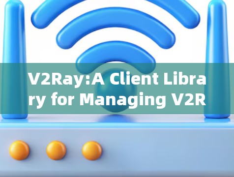 V2Ray:A Client Library for Managing V2Ray Applications V2Ray:A Client Library for Managing V2Ray Applications